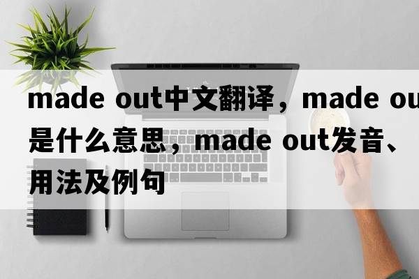 made out中文翻譯，made out是什么意思，made out發(fā)音、用法及例句