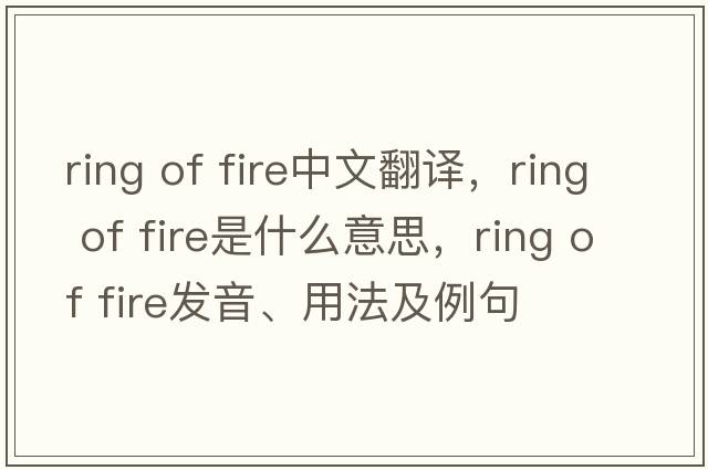 ring of fire中文翻譯，ring of fire是什么意思，ring of fire發(fā)音、用法及例句