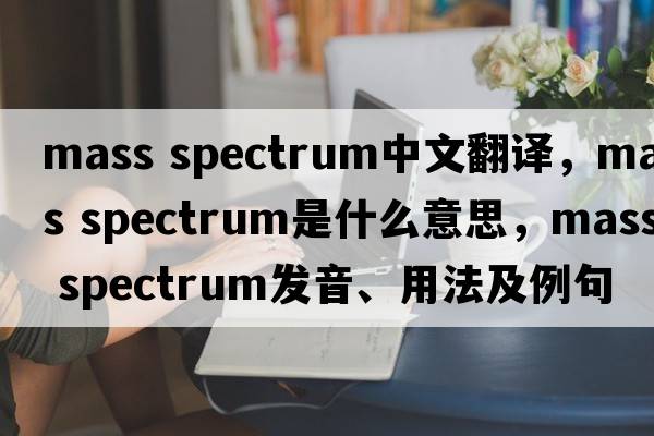 mass spectrum中文翻譯，mass spectrum是什么意思，mass spectrum發(fā)音、用法及例句