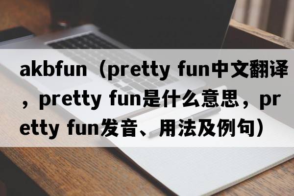 akbfun（pretty fun中文翻譯，pretty fun是什么意思，pretty fun發(fā)音、用法及例句）