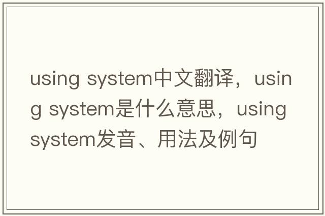 using system中文翻譯，using system是什么意思，using system發(fā)音、用法及例句