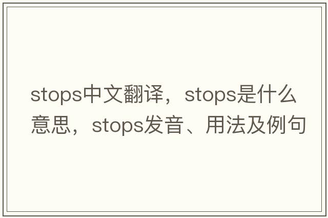 stops中文翻譯，stops是什么意思，stops發(fā)音、用法及例句
