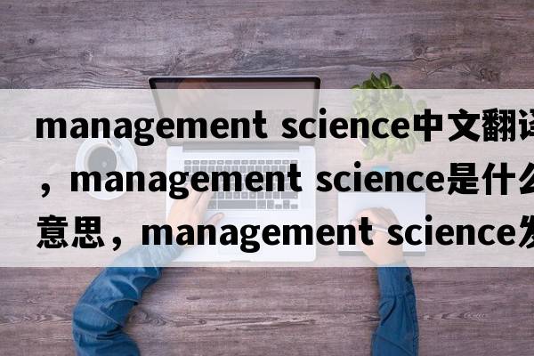 management science中文翻譯，management science是什么意思，management science發(fā)音、用法及例句