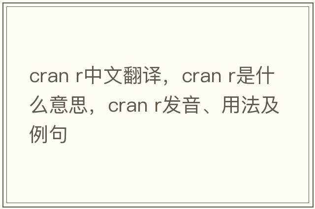 cran r中文翻譯，cran r是什么意思，cran r發(fā)音、用法及例句
