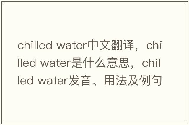 chilled water中文翻譯，chilled water是什么意思，chilled water發(fā)音、用法及例句