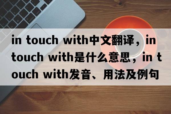 in touch with中文翻譯，in touch with是什么意思，in touch with發(fā)音、用法及例句