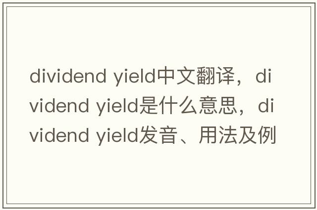 dividend yield中文翻譯，dividend yield是什么意思，dividend yield發(fā)音、用法及例句