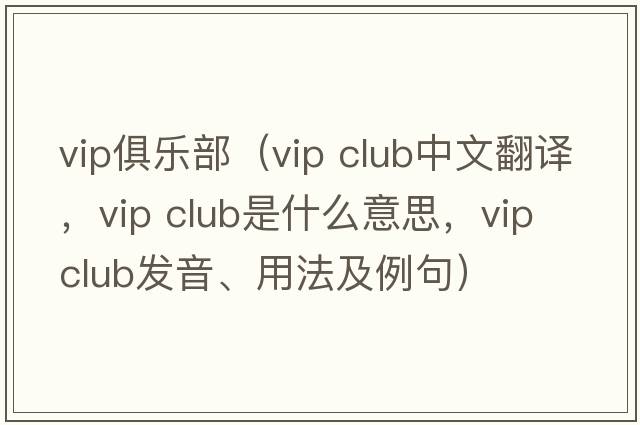 vip俱樂(lè )部（vip club中文翻譯，vip club是什么意思，vip club發(fā)音、用法及例句）