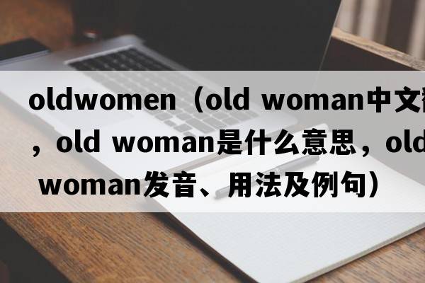 oldwomen（old woman中文翻譯，old woman是什么意思，old woman發(fā)音、用法及例句）