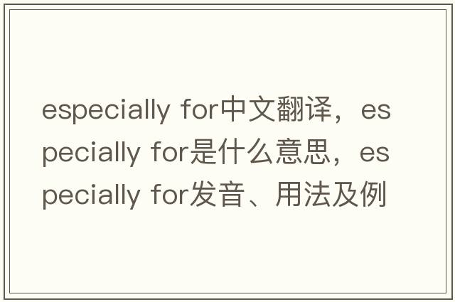 especially for中文翻譯，especially for是什么意思，especially for發(fā)音、用法及例句