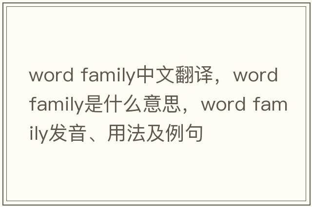 word family中文翻譯，word family是什么意思，word family發(fā)音、用法及例句