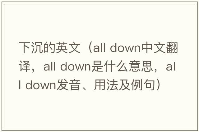 下沉的英文（all down中文翻譯，all down是什么意思，all down發(fā)音、用法及例句）