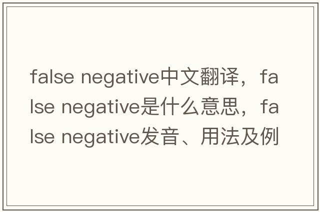 false negative中文翻譯，false negative是什么意思，false negative發(fā)音、用法及例句