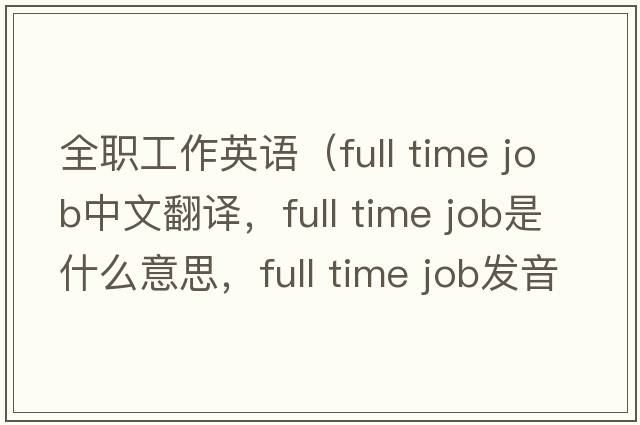 全職工作英語(yǔ)（full time job中文翻譯，full time job是什么意思，full time job發(fā)音、用法及例句）