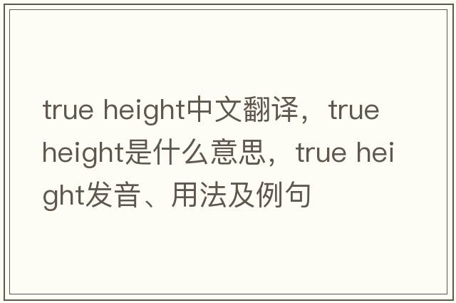 true height中文翻譯，true height是什么意思，true height發(fā)音、用法及例句