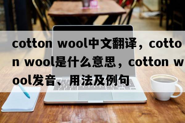 cotton wool中文翻譯，cotton wool是什么意思，cotton wool發(fā)音、用法及例句