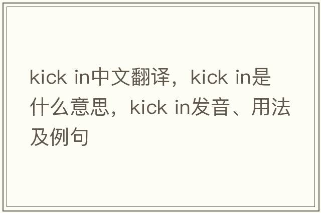 kick in中文翻譯，kick in是什么意思，kick in發(fā)音、用法及例句