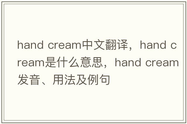 hand cream中文翻譯，hand cream是什么意思，hand cream發(fā)音、用法及例句