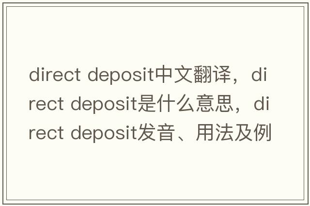 direct deposit中文翻譯，direct deposit是什么意思，direct deposit發(fā)音、用法及例句