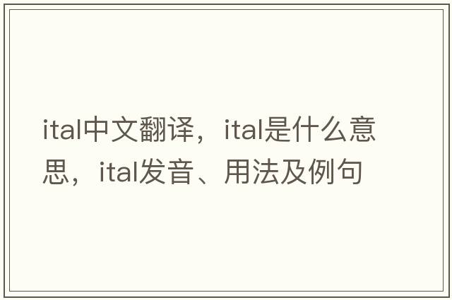 ital中文翻譯，ital是什么意思，ital發(fā)音、用法及例句