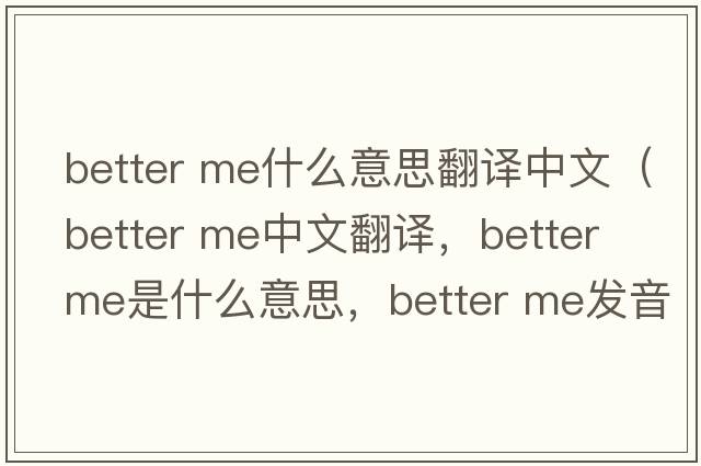 better me什么意思翻譯中文（better me中文翻譯，better me是什么意思，better me發(fā)音、用法及例句）