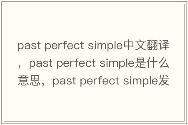 past perfect simple中文翻譯，past perfect simple是什么意思，past perfect simple發(fā)音、用法及例句