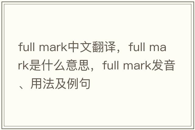 full mark中文翻譯，full mark是什么意思，full mark發(fā)音、用法及例句