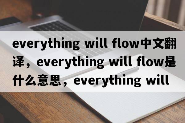 everything will flow中文翻譯，everything will flow是什么意思，everything will flow發(fā)音、用法及例句