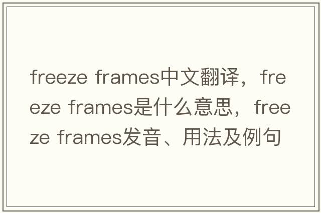 freeze frames中文翻譯，freeze frames是什么意思，freeze frames發(fā)音、用法及例句