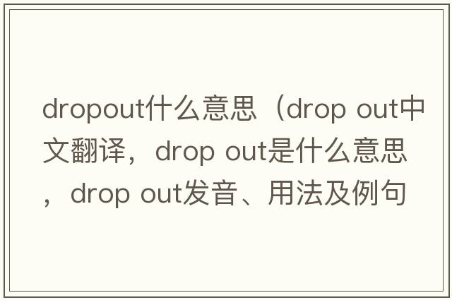 dropout什么意思（drop out中文翻譯，drop out是什么意思，drop out發(fā)音、用法及例句）