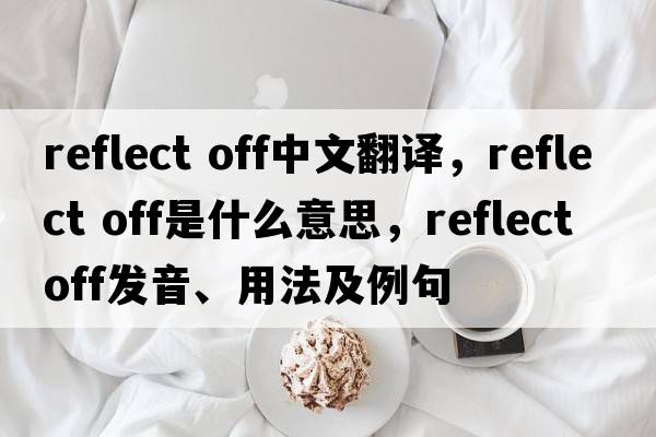 reflect off中文翻譯，reflect off是什么意思，reflect off發(fā)音、用法及例句