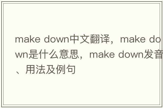 make down中文翻譯，make down是什么意思，make down發(fā)音、用法及例句