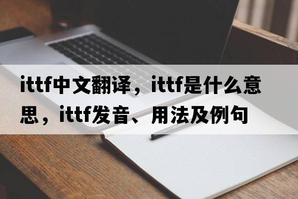 ITTF中文翻譯，ITTF是什么意思，ITTF發(fā)音、用法及例句