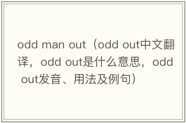 odd man out（odd out中文翻譯，odd out是什么意思，odd out發(fā)音、用法及例句）