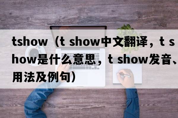 tshow（t show中文翻譯，t show是什么意思，t show發(fā)音、用法及例句）