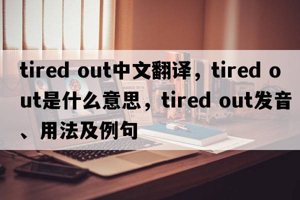 tired out中文翻譯，tired out是什么意思，tired out發(fā)音、用法及例句