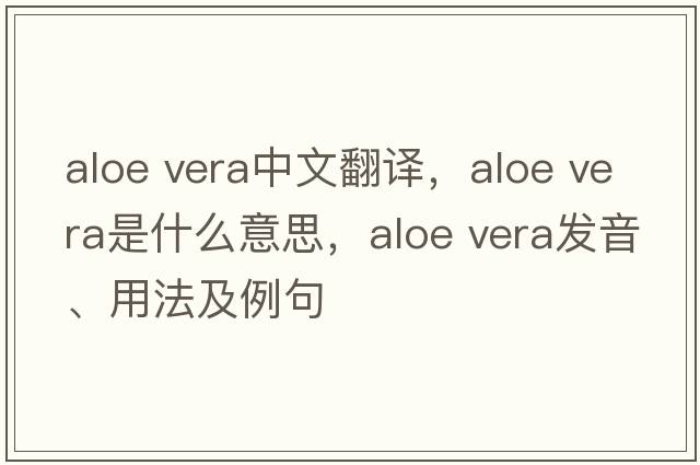 aloe vera中文翻譯，aloe vera是什么意思，aloe vera發(fā)音、用法及例句