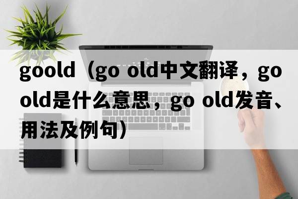 goold（go old中文翻譯，go old是什么意思，go old發(fā)音、用法及例句）