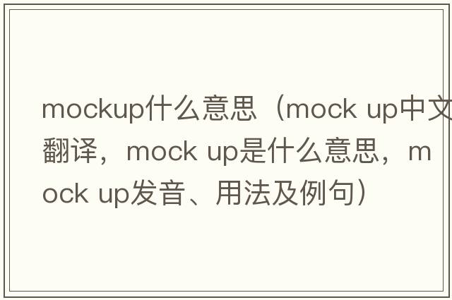 mockup什么意思（mock up中文翻譯，mock up是什么意思，mock up發(fā)音、用法及例句）