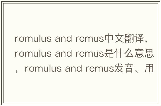 romulus and remus中文翻譯，romulus and remus是什么意思，romulus and remus發(fā)音、用法及例句