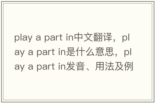play a part in中文翻譯，play a part in是什么意思，play a part in發(fā)音、用法及例句