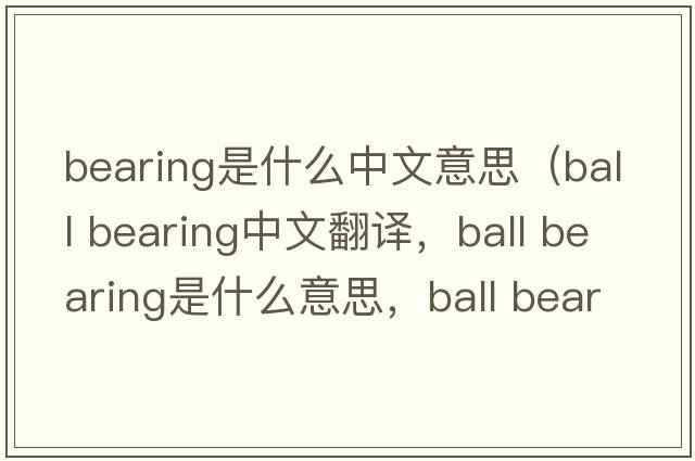bearing是什么中文意思（ball bearing中文翻譯，ball bearing是什么意思，ball bearing發(fā)音、用法及例句）