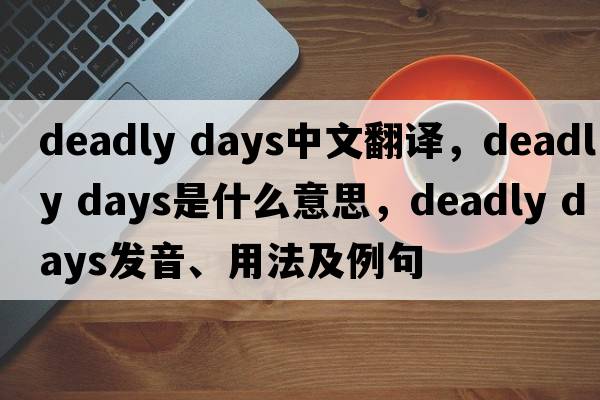 deadly days中文翻譯，deadly days是什么意思，deadly days發(fā)音、用法及例句