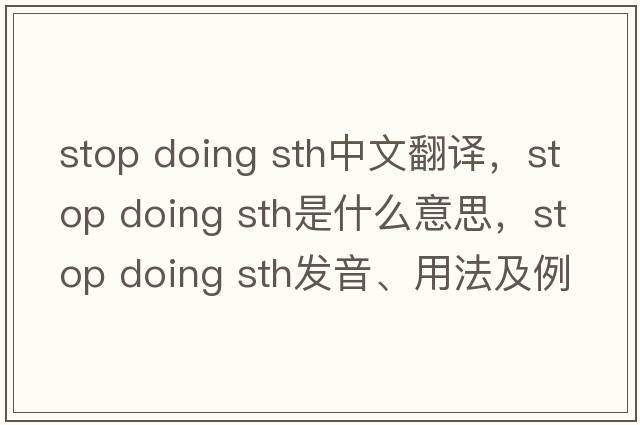 stop doing sth中文翻譯，stop doing sth是什么意思，stop doing sth發(fā)音、用法及例句