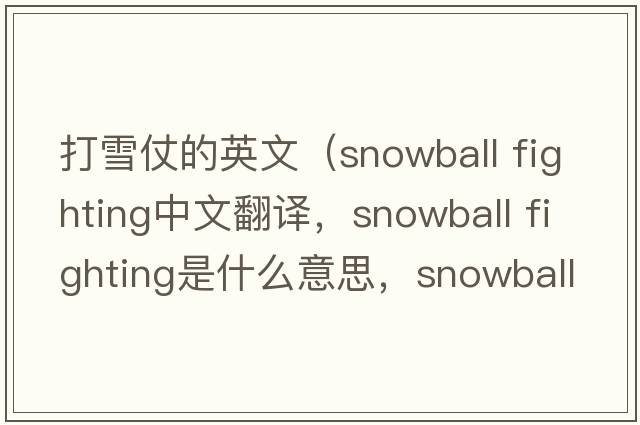 打雪仗的英文（snowball fighting中文翻譯，snowball fighting是什么意思，snowball fighting發(fā)音、用法及例句）