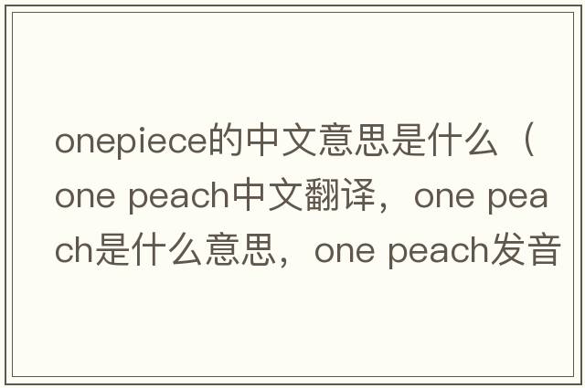 onepiece的中文意思是什么（one peach中文翻譯，one peach是什么意思，one peach發(fā)音、用法及例句）