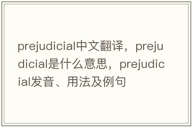 prejudicial中文翻譯，prejudicial是什么意思，prejudicial發(fā)音、用法及例句