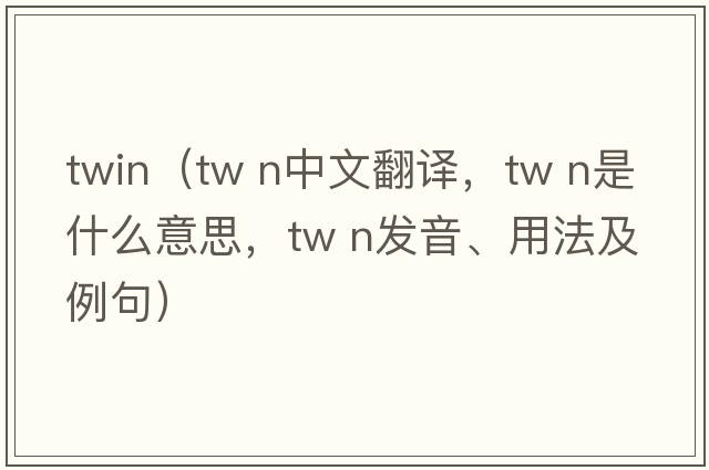twin（tw n中文翻譯，tw n是什么意思，tw n發(fā)音、用法及例句）
