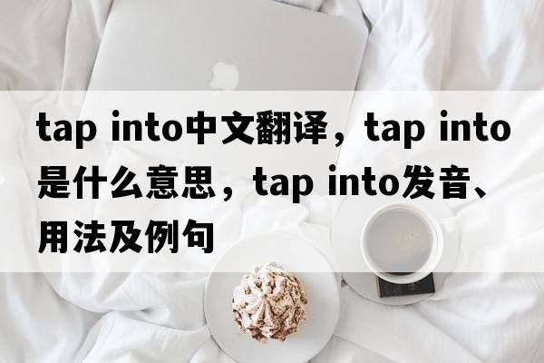 tap into中文翻譯，tap into是什么意思，tap into發(fā)音、用法及例句