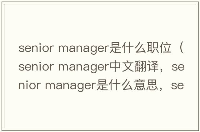 senior manager是什么職位（senior manager中文翻譯，senior manager是什么意思，senior manager發(fā)音、用法及例句）